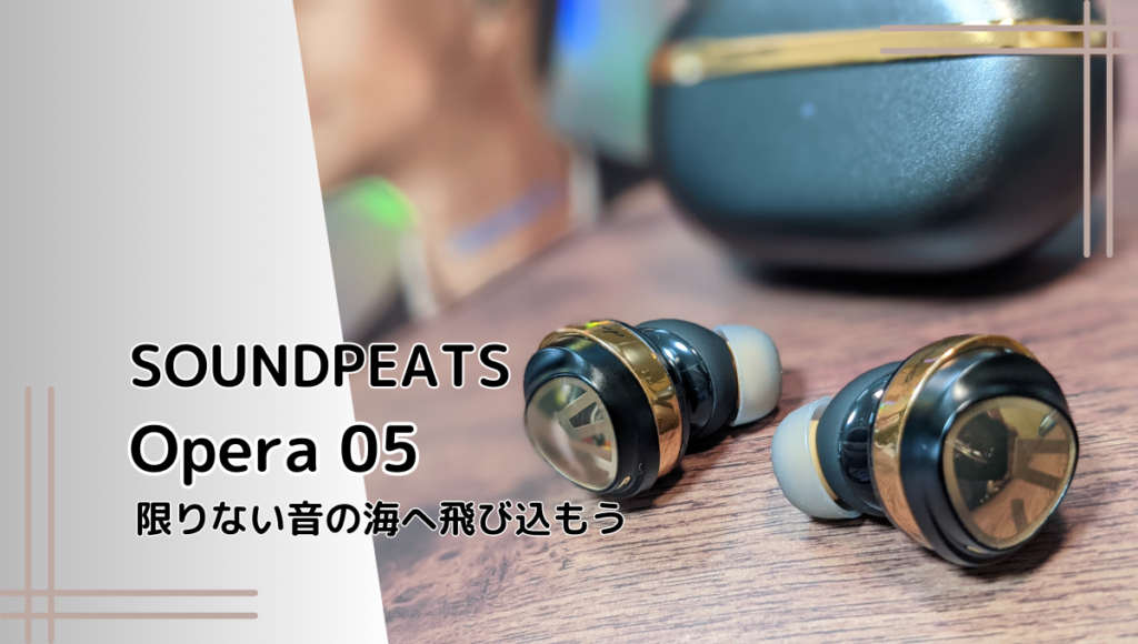 SOUNDPEATS Opera 05レビュー|どこまでも広がる限りない音の海